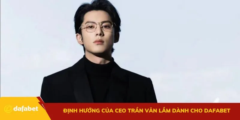 Định hướng của CEO Trần Văn Lắm dành cho Dafabet